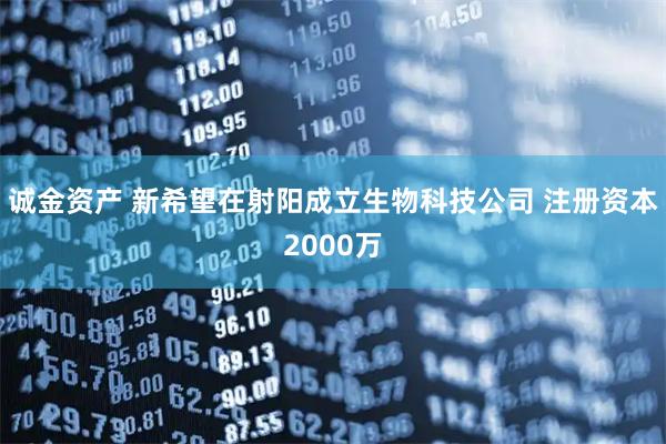 诚金资产 新希望在射阳成立生物科技公司 注册资本2000万