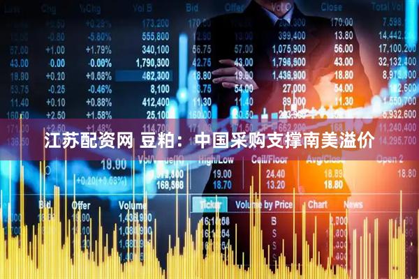江苏配资网 豆粕：中国采购支撑南美溢价