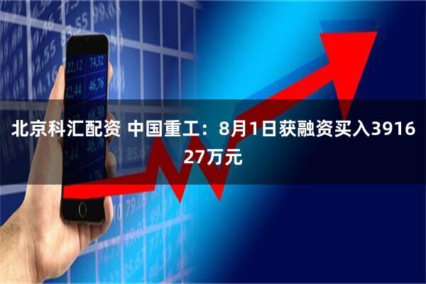 北京科汇配资 中国重工：8月1日获融资买入391627万元
