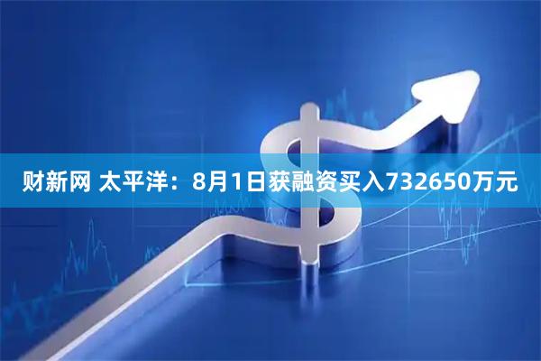 财新网 太平洋：8月1日获融资买入732650万元