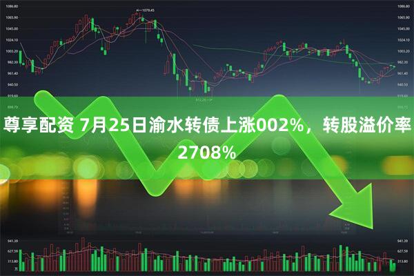 尊享配资 7月25日渝水转债上涨002%，转股溢价率2708%