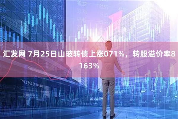 汇发网 7月25日山玻转债上涨071%，转股溢价率8163%