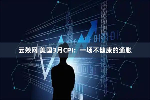 云燚网 美国3月CPI：一场不健康的通胀