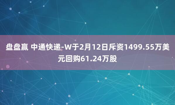 盘盘赢 中通快递-W于2月12日斥资1499.55万美元回购61.24万股
