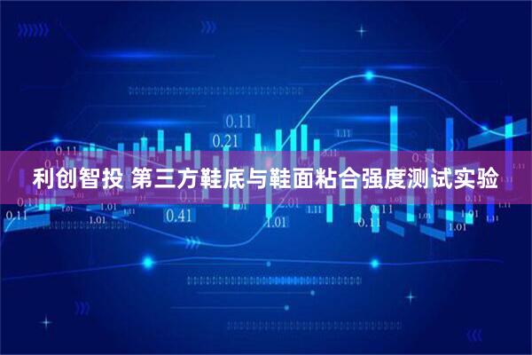 利创智投 第三方鞋底与鞋面粘合强度测试实验